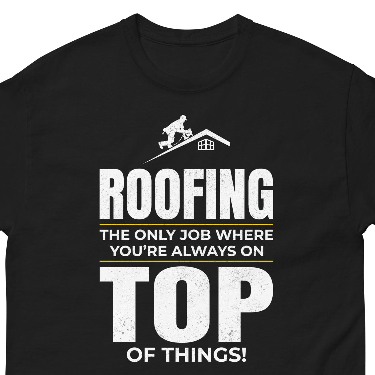 Roofer T-Shirt with "Roofing – The Only Job Where You’re Always on Top of Things!" slogan and roofing graphic.