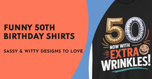 Funny 50th Birthday Shirts Sassy & Witty Designs Everyone Will Love
