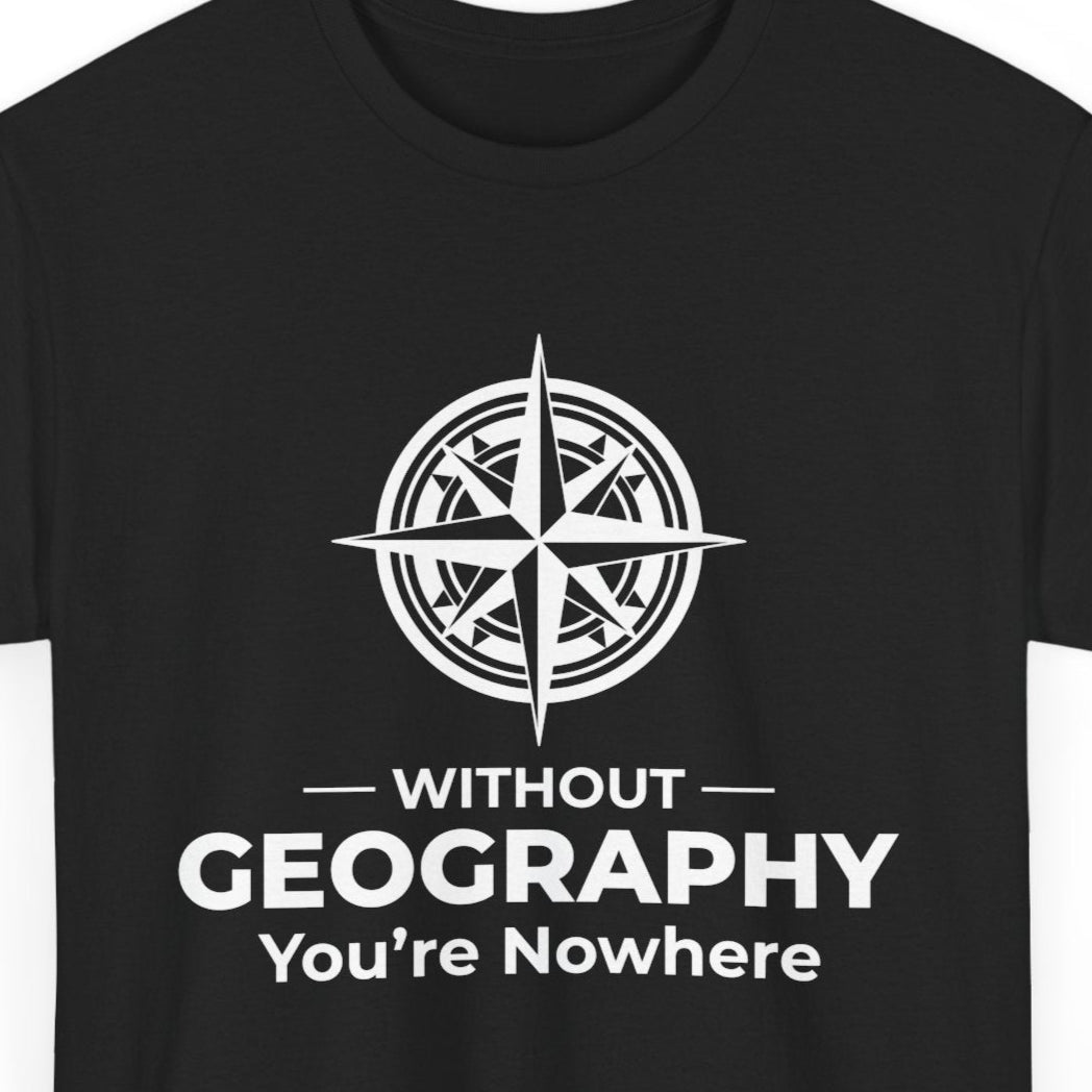 Geographic Reality T-Shirt - Nowhere Without Geography Tee for Educators & Mappers
