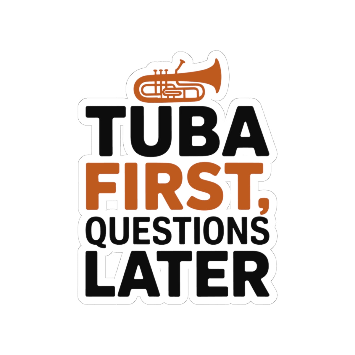 Tuba First Sticker - Questions Later Vinyl Decal for Low Brass Musicians