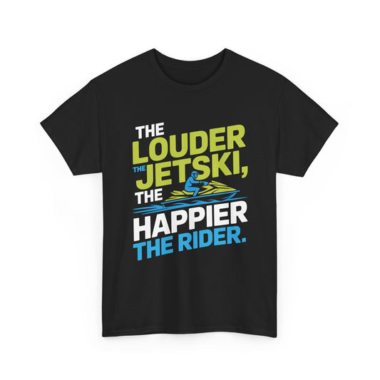 Jetski The Louder The Happier The Rider T-Shirt | Funny Personal Watercraft Tee | Summer Lake Life Apparel