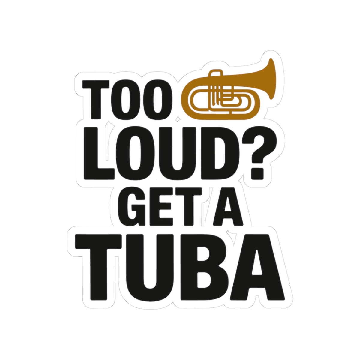 Tuba Humor Sticker - Too Loud Get a Tuba Vinyl Decal for Low Brass Players