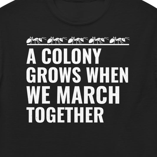 Ant keeper T-shirt with 'A Colony Grows When We March Together' slogan