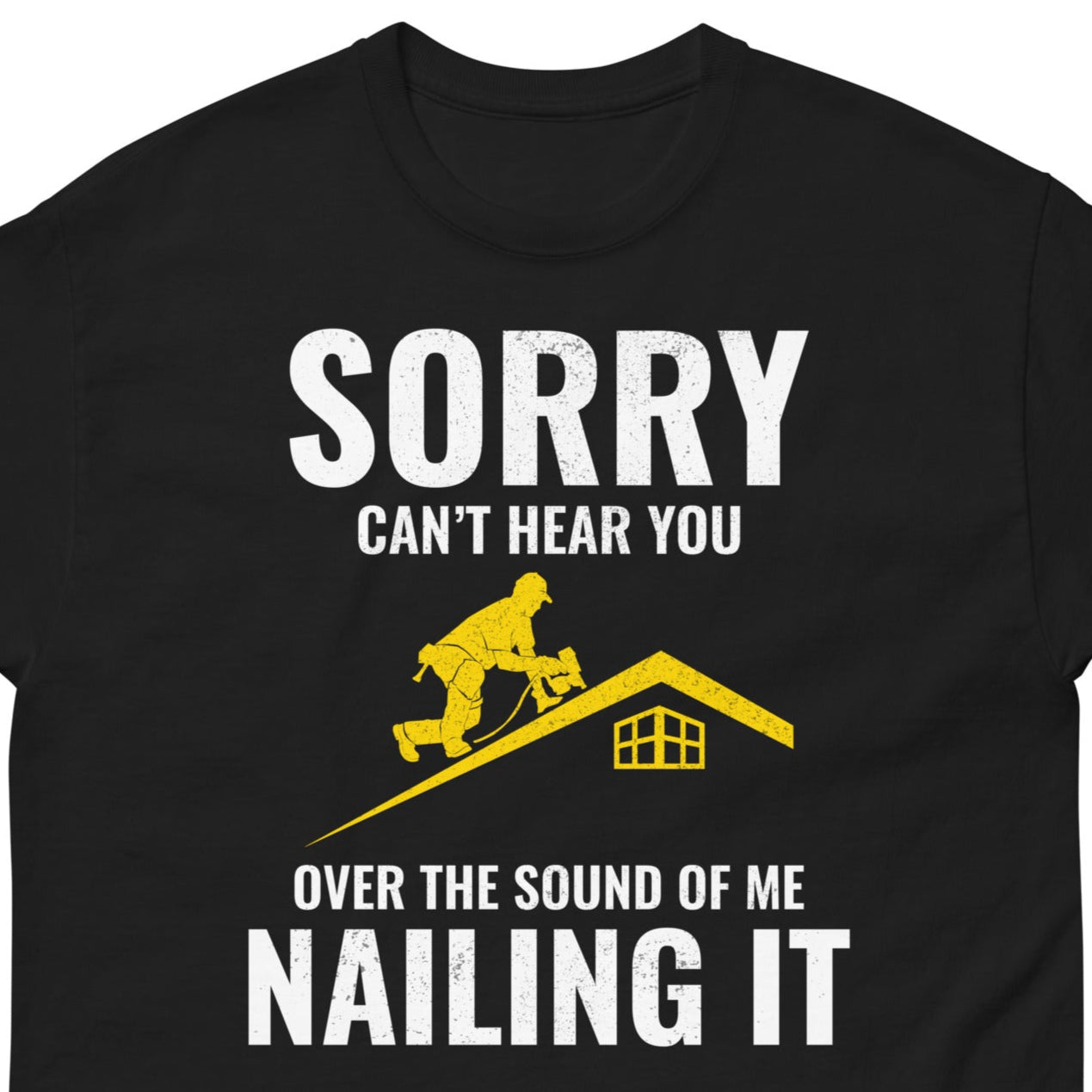 Roofer T-Shirt with "Sorry, Can't Hear You Over the Sound of Me Nailing It" slogan and a roofing graphic.